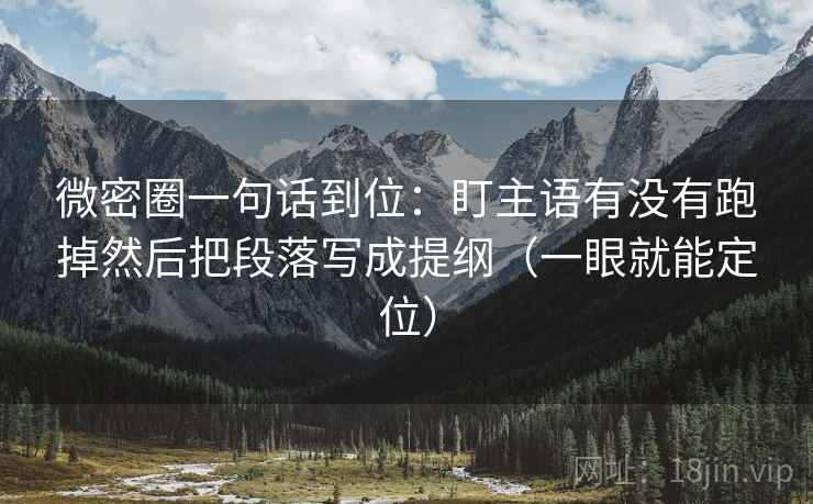微密圈一句话到位：盯主语有没有跑掉然后把段落写成提纲（一眼就能定位）
