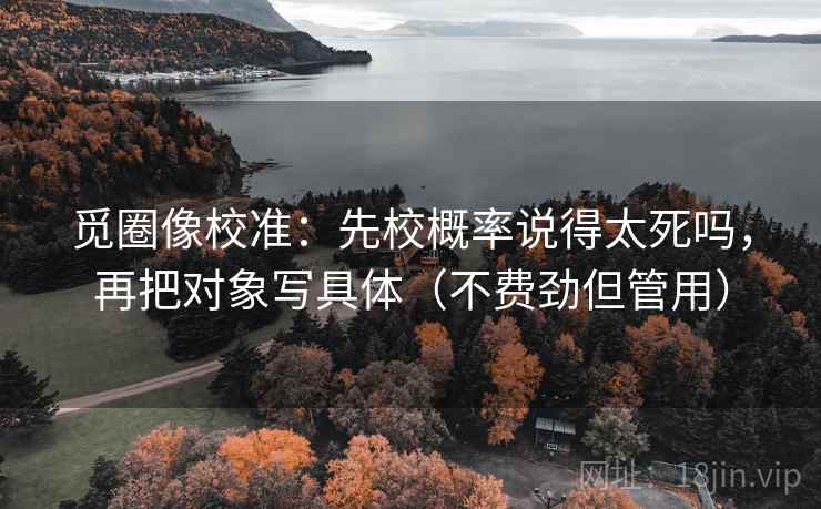 觅圈像校准：先校概率说得太死吗，再把对象写具体（不费劲但管用）