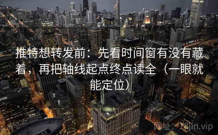 推特想转发前：先看时间窗有没有藏着，再把轴线起点终点读全（一眼就能定位）