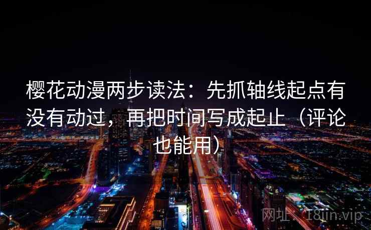 樱花动漫两步读法:先抓轴线起点有没有动过,再把时间写成起止(评论也能用) 樱花动漫两步读法:先抓轴线起点有没有动过,再把时间写成起止(评论也能用)