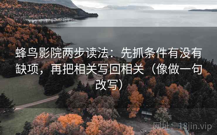 蜂鸟影院两步读法：先抓条件有没有缺项，再把相关写回相关（像做一句改写）