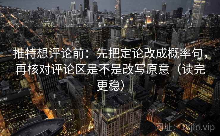 推特想评论前:先把定论改成概率句,再核对评论区是不是改写原意(读完更稳) 推特想评论前:先把定论改成概率句,再核对评论区是不是改写原意(读完更稳)