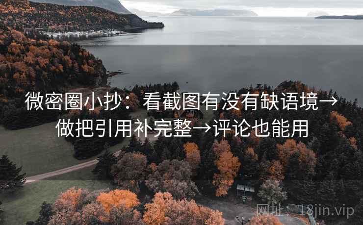 微密圈小抄:看截图有没有缺语境→做把引用补完整→评论也能用 微密圈小抄:看截图有没有缺语境→做把引用补完整→评论也能用