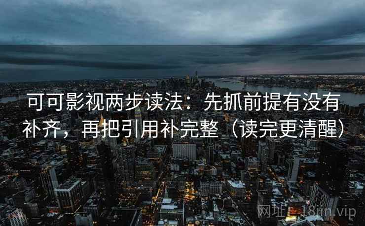 可可影视两步读法:先抓前提有没有补齐,再把引用补完整(读完更清醒) 可可影视两步读法:先抓前提有没有补齐,再把引用补完整(读完更清醒)