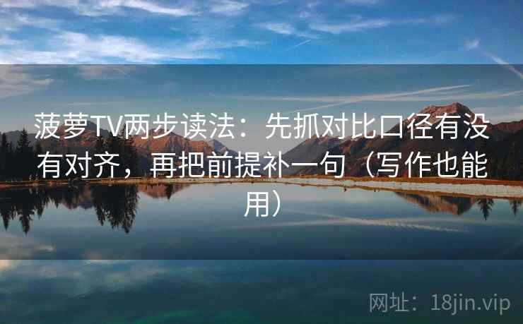 菠萝TV两步读法:先抓对比口径有没有对齐,再把前提补一句(写作也能用) 菠萝TV两步读法:先抓对比口径有没有对齐,再把前提补一句(写作也能用)