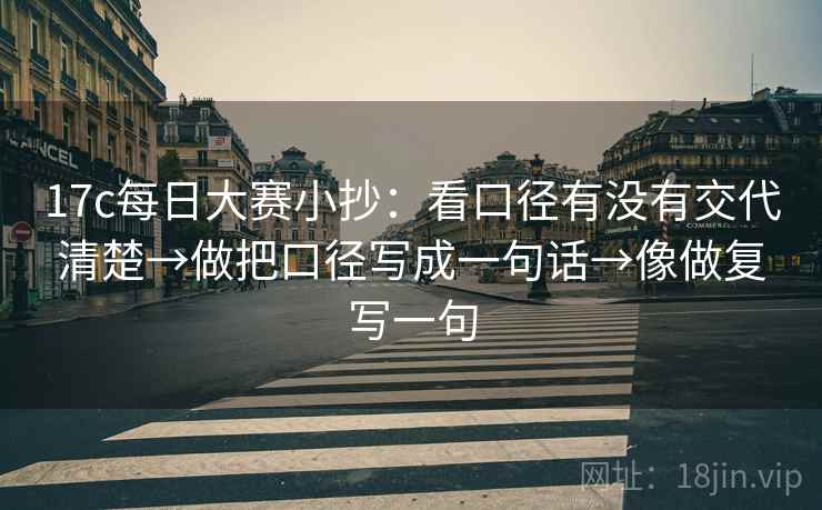 17c每日大赛小抄:看口径有没有交代清楚→做把口径写成一句话→像做复写一句 17c每日大赛小抄:看口径有没有交代清楚→做把口径写成一句话→像做复写一句